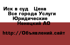 Иск в суд › Цена ­ 1 500 - Все города Услуги » Юридические   . Ненецкий АО